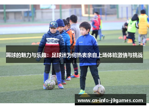 踢球的魅力与乐趣：足球迷为何热衷亲自上场体验激情与挑战