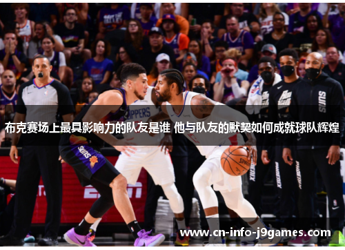 布克赛场上最具影响力的队友是谁 他与队友的默契如何成就球队辉煌