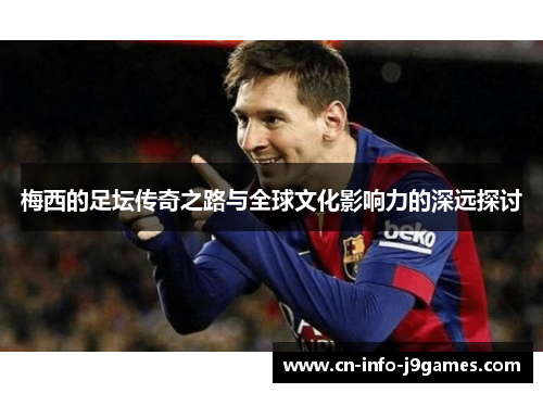 梅西的足坛传奇之路与全球文化影响力的深远探讨