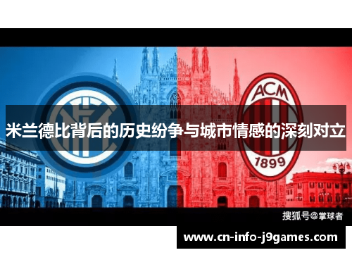 米兰德比背后的历史纷争与城市情感的深刻对立 米兰德比背后的历史纷争与城市情感的深刻对立