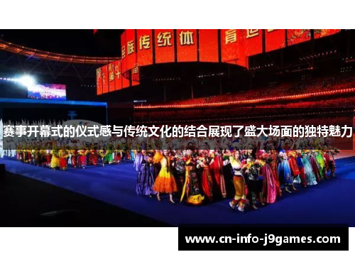 赛事开幕式的仪式感与传统文化的结合展现了盛大场面的独特魅力