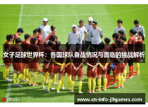 女子足球世界杯：各国球队备战情况与面临的挑战解析