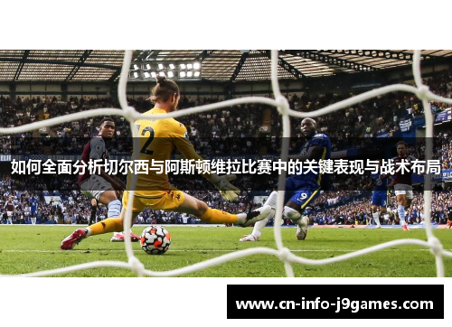 如何全面分析切尔西与阿斯顿维拉比赛中的关键表现与战术布局
