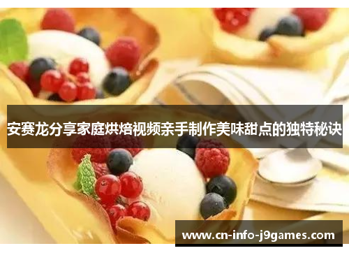 安赛龙分享家庭烘焙视频亲手制作美味甜点的独特秘诀