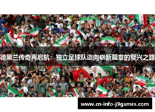 德黑兰传奇再启航：独立足球队迈向崭新篇章的复兴之路