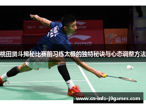 桃田贤斗揭秘比赛前习练太极的独特秘诀与心态调整方法