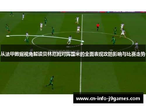 从法甲数据视角解读贝林厄姆对阵国米的全面表现攻防影响与比赛走势
