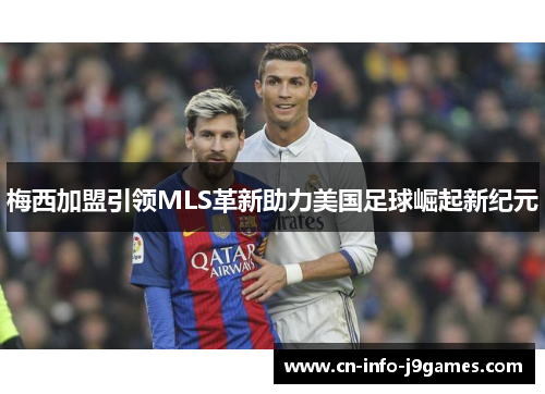 梅西加盟引领MLS革新助力美国足球崛起新纪元