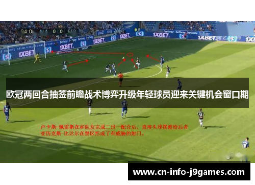 欧冠两回合抽签前瞻战术博弈升级年轻球员迎来关键机会窗口期