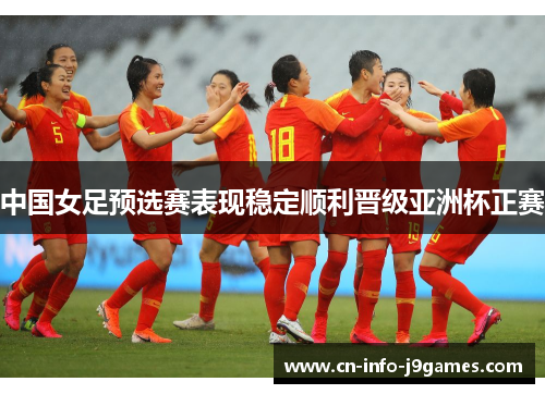中国女足预选赛表现稳定顺利晋级亚洲杯正赛