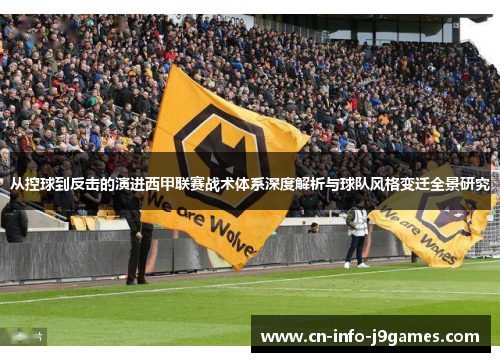 从控球到反击的演进西甲联赛战术体系深度解析与球队风格变迁全景研究