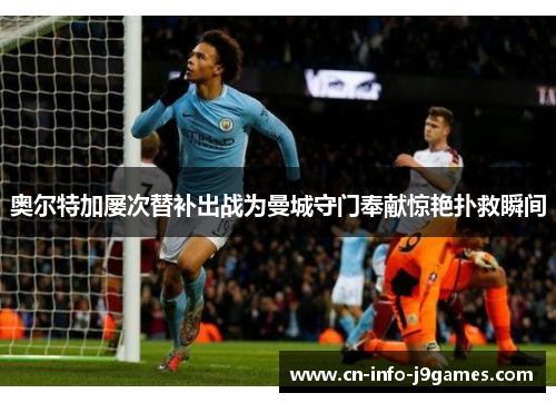 奥尔特加屡次替补出战为曼城守门奉献惊艳扑救瞬间