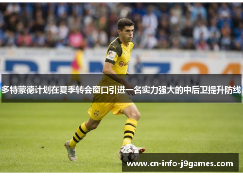 多特蒙德计划在夏季转会窗口引进一名实力强大的中后卫提升防线