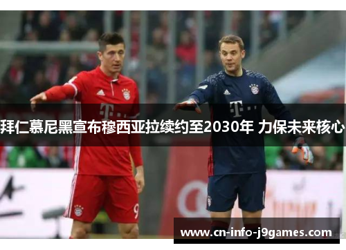 拜仁慕尼黑宣布穆西亚拉续约至2030年 力保未来核心