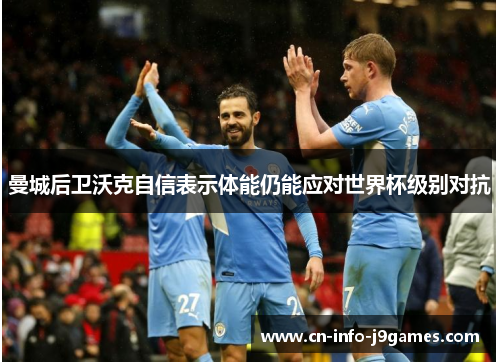 曼城后卫沃克自信表示体能仍能应对世界杯级别对抗
