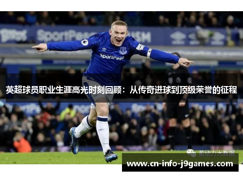 英超球员职业生涯高光时刻回顾：从传奇进球到顶级荣誉的征程