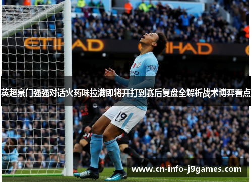 英超豪门强强对话火药味拉满即将开打到赛后复盘全解析战术博弈看点